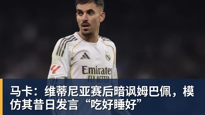 开运体育马卡：维蒂尼亚赛后暗讽姆巴佩，模仿其昔日发言“吃好睡好”