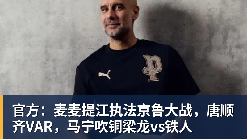 开运体育官方：麦麦提江执法京鲁大战，唐顺齐VAR，马宁吹铜梁龙vs铁人